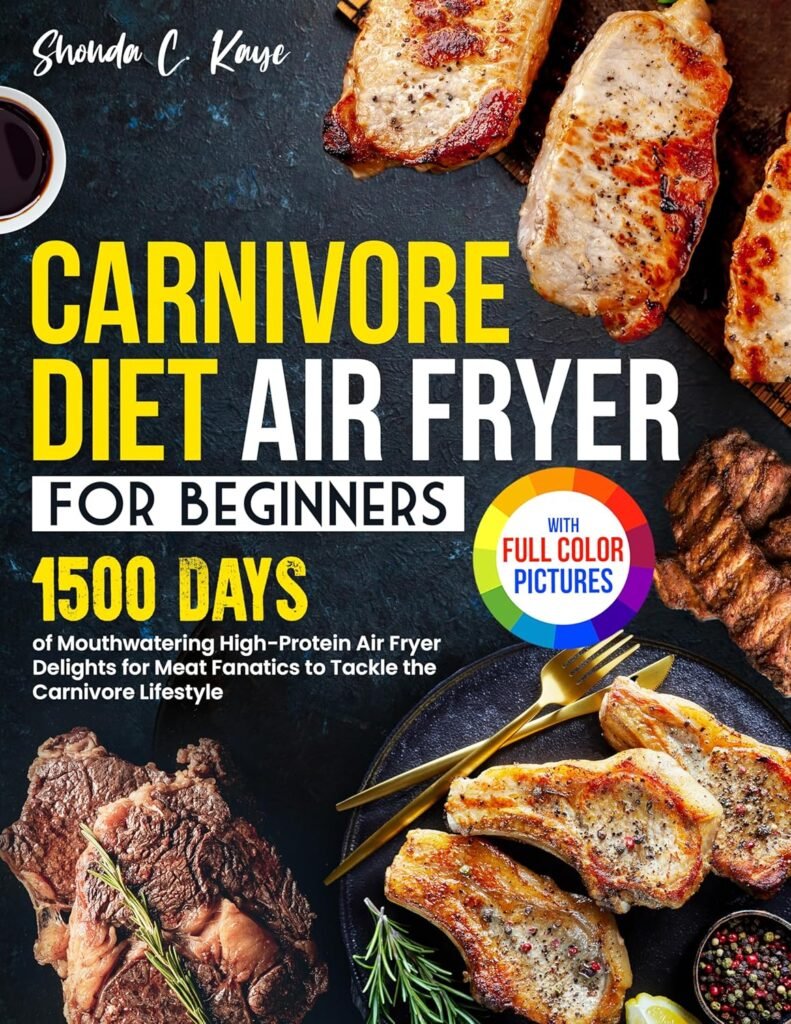 Carnivore Diet Air Fryer Cookbook: 1500 Days of Mouthwatering High-Protein Air Fryer Delights for Meat Fanatics to Tackle the Carnivore Lifestyle | Full Color Edition     Kindle Edition